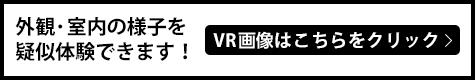 外観･室内の様子を疑似体験できます！ VR画像はこちらをクリック