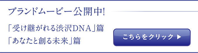ブランドムービー公開中！「引き継がれる渋沢DNA」篇「あなたと創る未来」篇